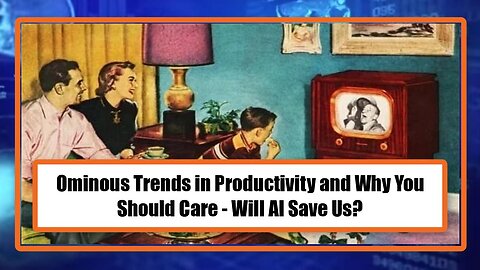 Ominous Trends in Productivity and Why You Should Care - Will AI Save Us?