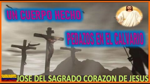 UN CUERPO HECHO PEDAZOS EN EL CALVARIO - MENSAJE DE JESUCRISTO A JOSE DE JESUS
