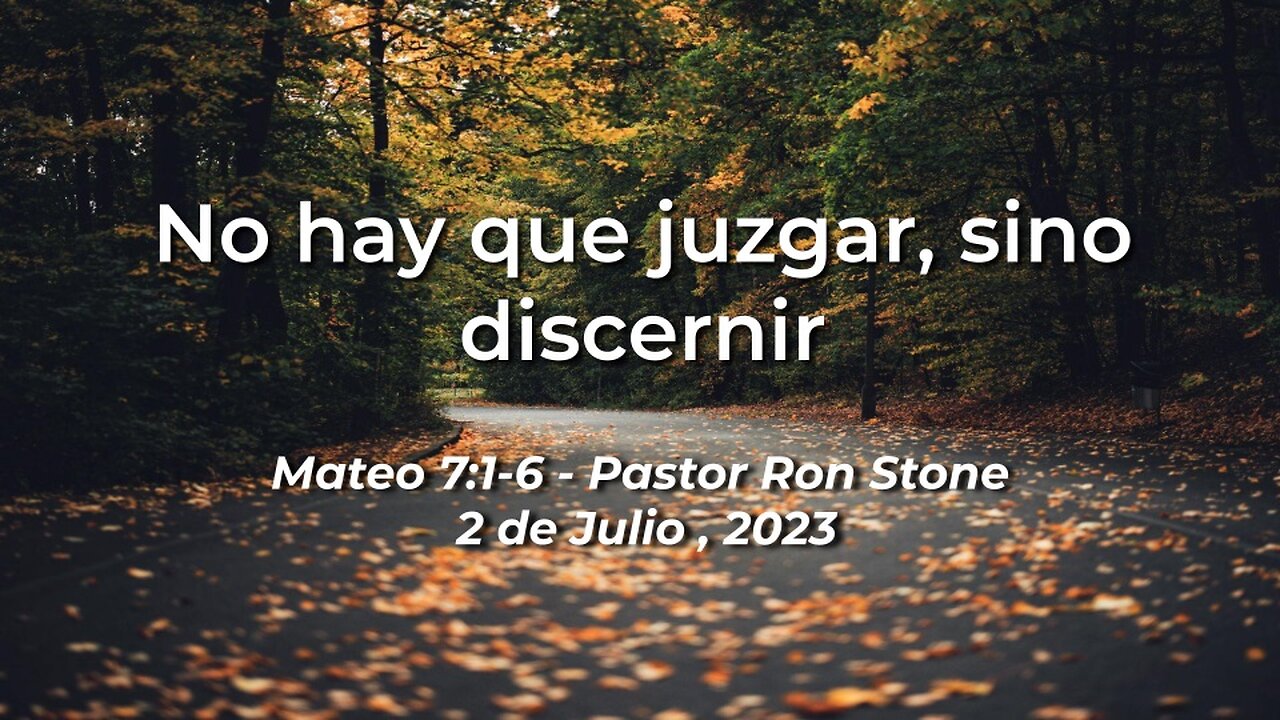 2023-07-02 - No hay que juzgar, sino discernir (Mateo 7:1-6) - Pastor Ron (Spanish)
