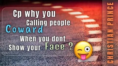 Cp why you call coward when you dont show you face - Christian Prince