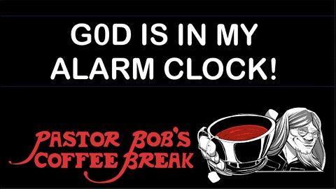 GOD IS IN MY ALARM CLOCK! / Pastor Bob's Coffee Break