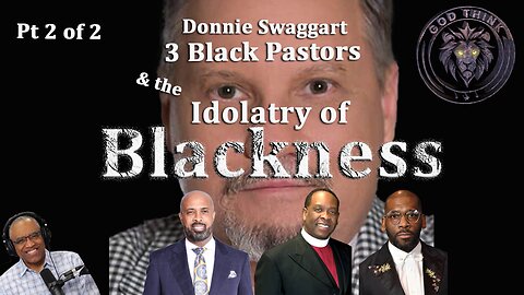 4.Donnie Swaggart, 3 Black Pastors, and the Idolatry of Blackness (part2)