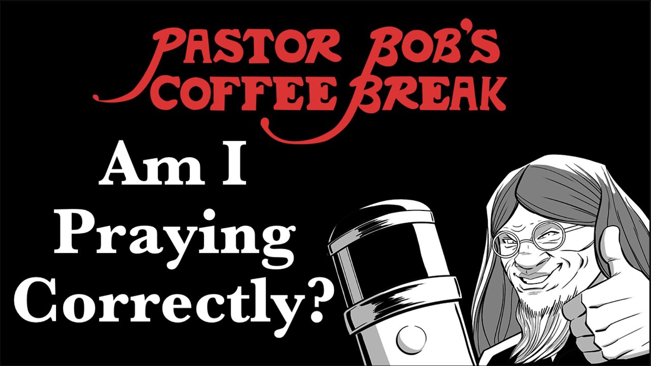 AM I PRAYING CORRECTLY? / Pastor Bob's Coffee Break