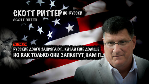 Русские долго запрягают, Китай еще дольше. Нам п.... | Скотт Риттер | Scott Ritter