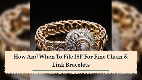Mastering ISF Filing for Fine Chain Link Bracelets: A Comprehensive Guide