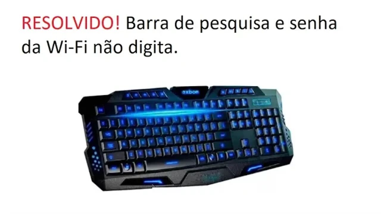 RESOLVIDO! Barra de pesquisa e senha da Wi-Fi não digita!