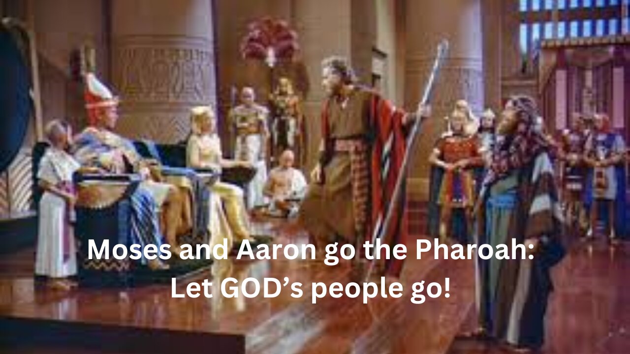 Moses and Aaron go the Pharoah: Let GOD’s people go! The Exodus. CH 5.