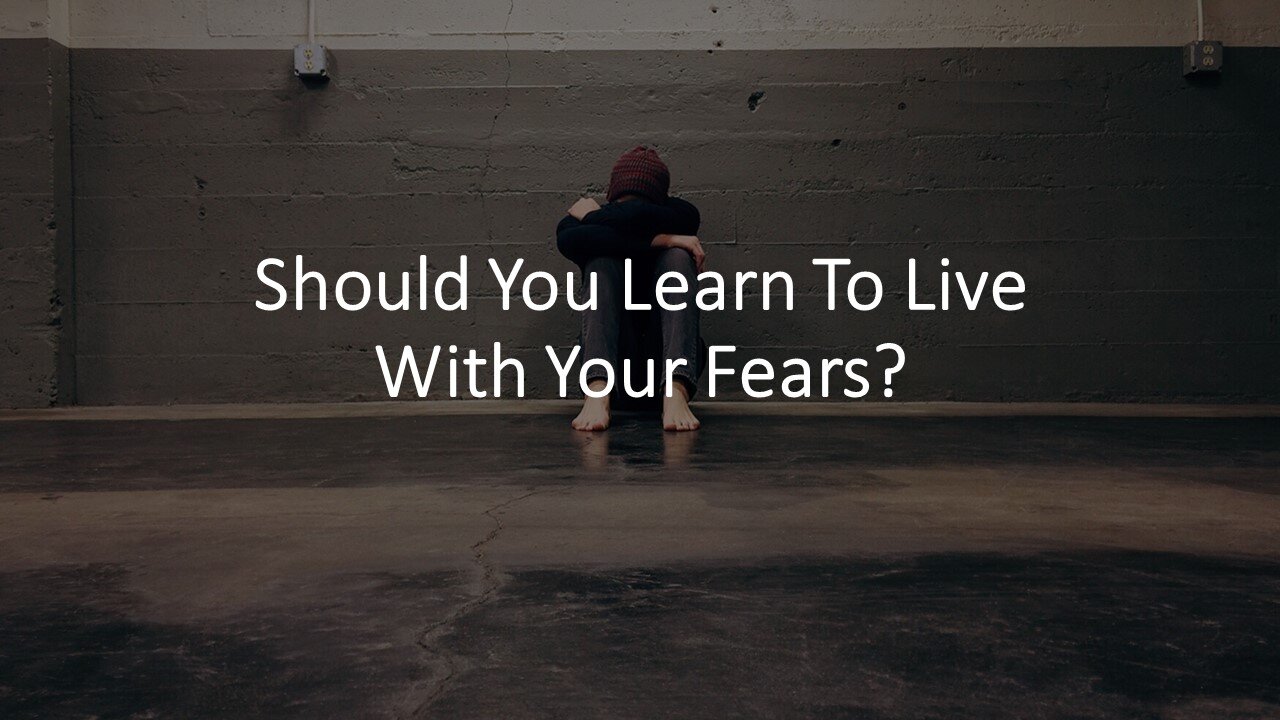 Should You Learn To Live With Your Fears?