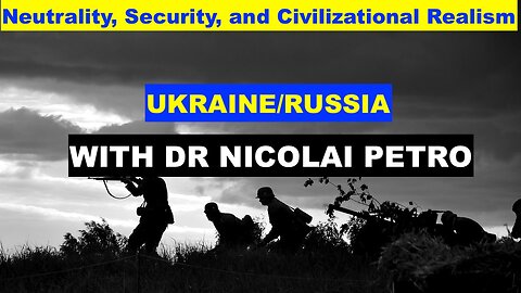 UKRAINE/RUSSIA - NEUTRALITY, SECURITY, AND CIVILIZATIONAL REALISM - WITH DR NICOLAI PETRO