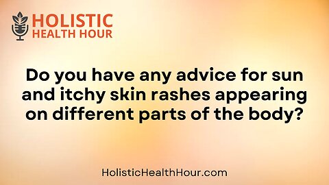 Do you have any advice for sun and itchy skin rashes?