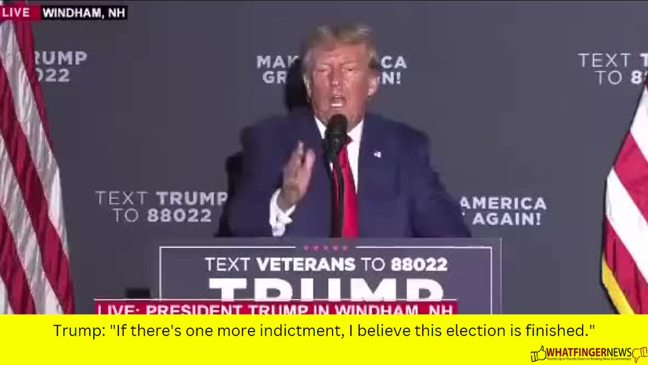 Trump: "If there's one more indictment, I believe this election is finished."