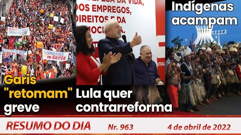 Garis "retomam" greve. Lula quer contrarreforma. Indígenas acampam - Resumo do Dia Nº 963 - 04/04/22