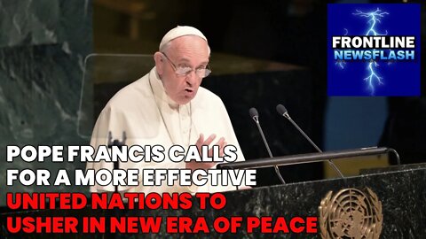 NEWSFLASH: Pope Francis Calls for a "More Effective" United Nations, Will Usher in New Era of Peace!