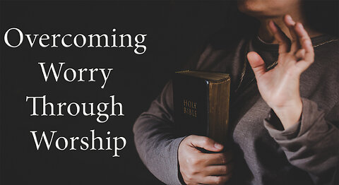 Overcoming Worry through Worship - Dr. Larry Ollison