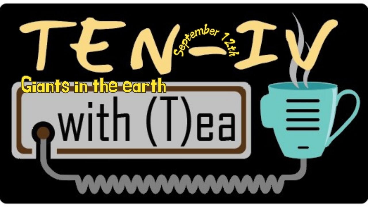 Ten-IV with (T)ea - Giants in the earth - 9-12-2024