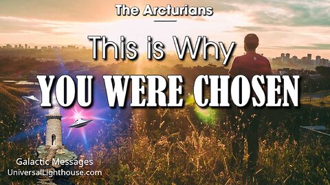 This is Why YOU WERE CHOSEN ~ The Arcturians