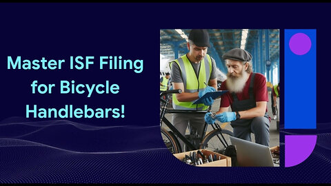 Navigating the ISF Filing Process: Importing Bicycle Handlebars into the US