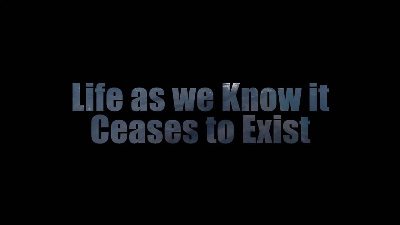 Life As We Know It Ceases To Exist