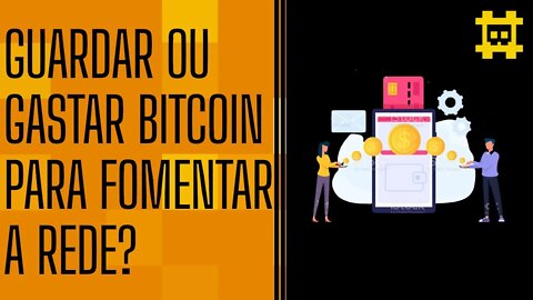 Guardar BTC e gastar moeda fraca ou fomentar transações para ocorrer a hiperbitcoinização? - [CORTE]