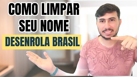 DESENROLA BRASIL - COMO LIMPAR O NOME COM O NOVO PROGRAMA DO GOVERNO