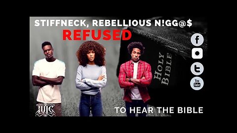 IUIC: STIFFNECK, REBELLIOUS N!GG@$ REFUSED TO HEAR THE BIBLE