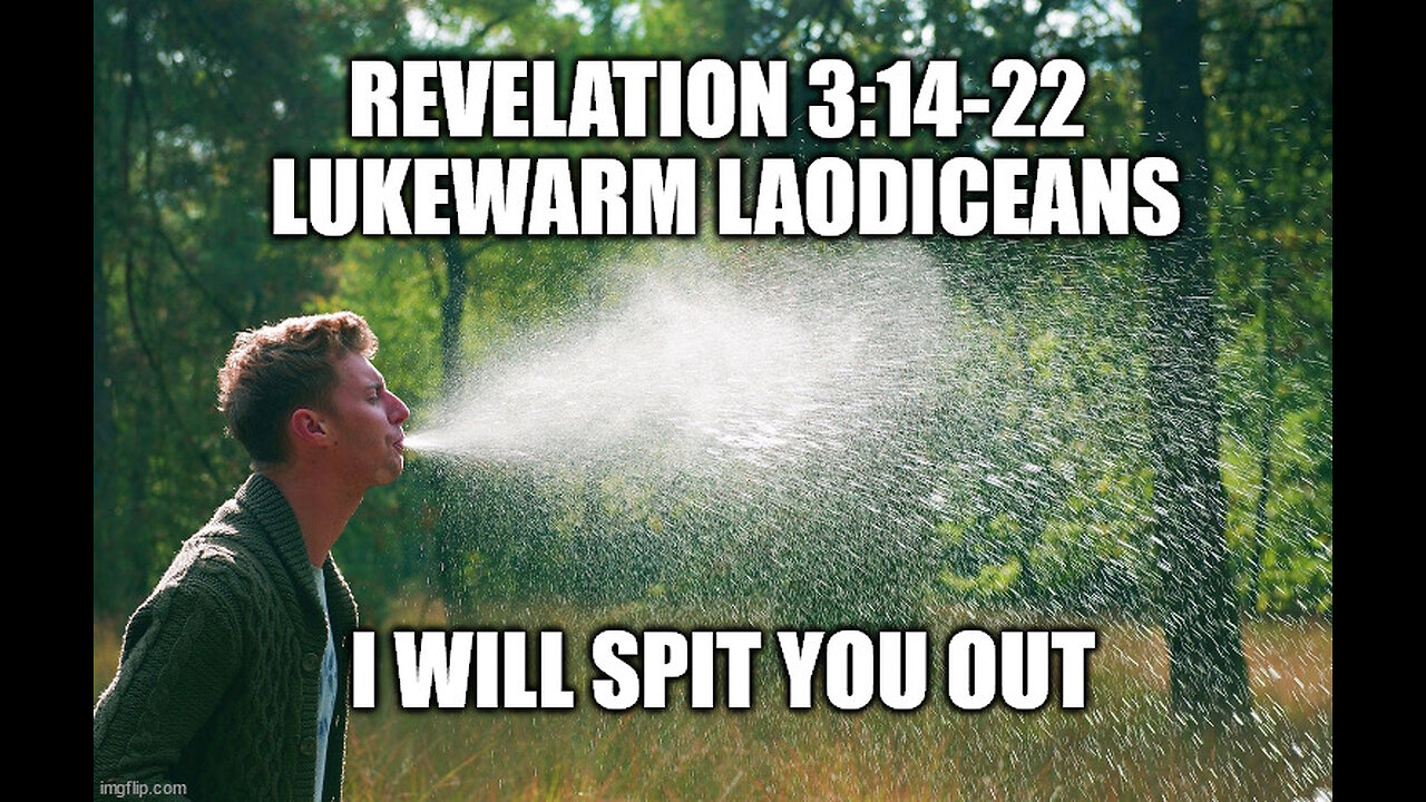 Revelation 3:14-22 The Lukewarm Laodiceans, I Will Spit You Out of My Mouth!