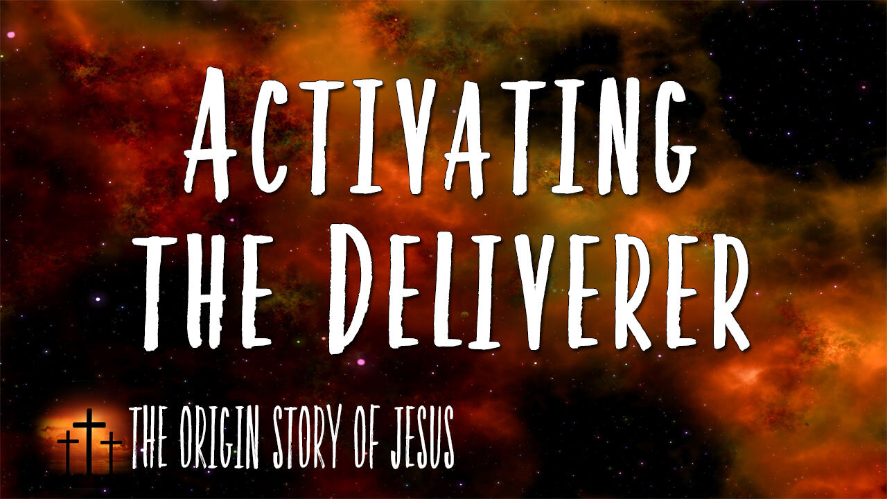 THE ORIGIN STORY OF JESUS Part 15: Activating the Deliverer