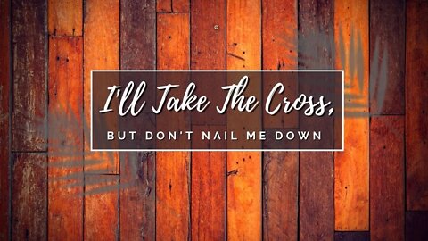 I'll Take The Cross, But Don't Nail Me Down