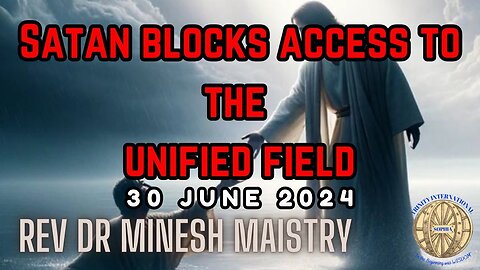 SATAN BLOCKS ACCESS TO THE UNIFIED FIELD (Sermon: 30 June 2024) - Rev Dr Minesh Maistry