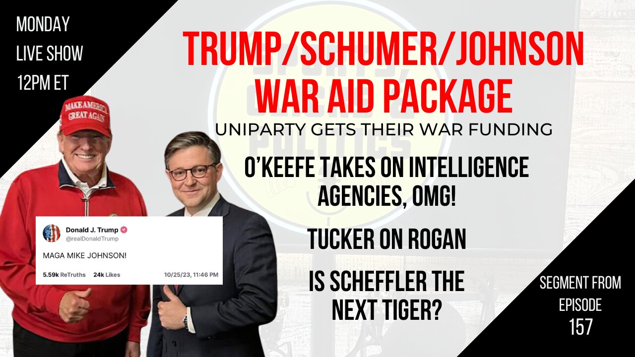 EP157: Uniparty Gets Their War Funding, Tucker Carlson on Joe Rogan, Is Scheffler the next Tiger?