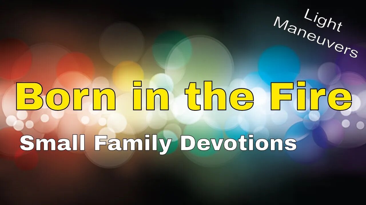 Born in the Fire | Light Maneuvers | Small Family Adventures Devotions