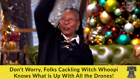 Don't Worry, Folks Cackling Witch Whoopi Knows What is Up With All the Drones!