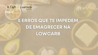 Episódio 19 - 5 erros que te impedem de emagrecer na lowcarb | Café com Lowcarb