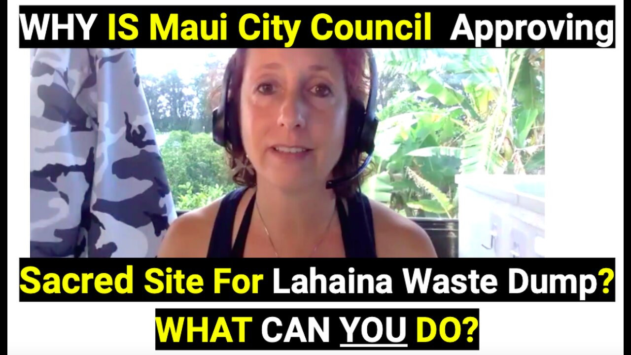 WHY is Maui City Council Approving Sacred Site For Lahaina Waste Dump? WHAT CAN YOU DO?