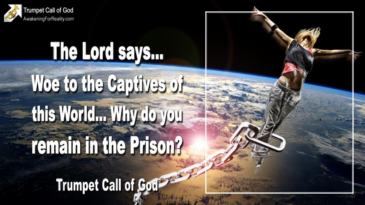 Feb 24, 2006 🎺 The Lord says... Woe to the Captives of this World... Why do you remain in the Prison?