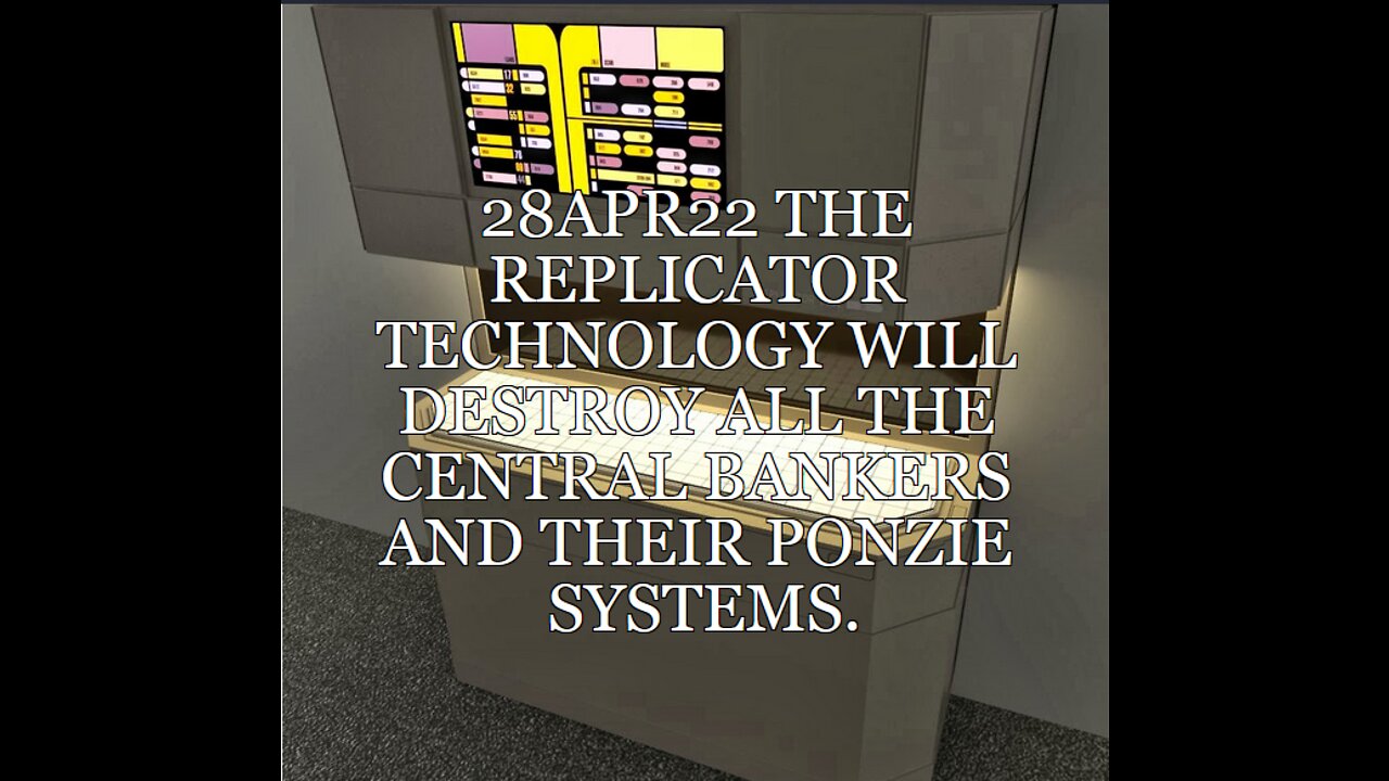 V003 28APR22 THE REPLICATOR TECHNOLOGY WILL DESTROY ALL THE CENTRAL BANKERS AND THEIR PONZIE
