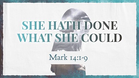 Oct. 1, 2023 - Sunday AM - MESSAGE - She Hath Done What She Could (Mark 14:1-9)