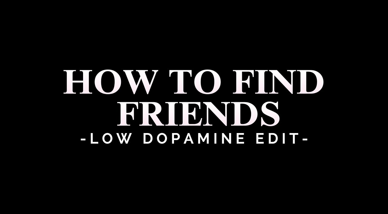 HOW TO FIND FRIENDS - LOW DOPAMINE EDIT