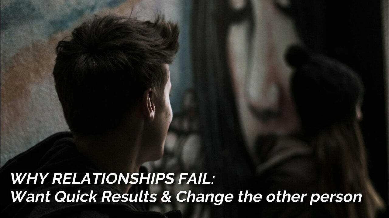 Why Relationships Fail?: Want Quick Results and Change the other person