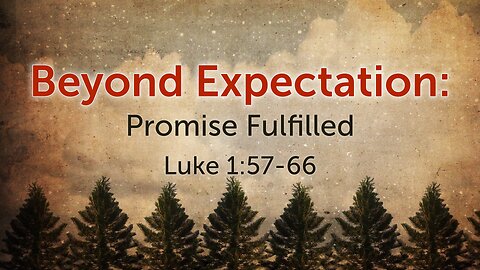 Jan. 7, 2024 - Sunday AM MESSAGE - Beyond Expectation (Luke 1:57-66)