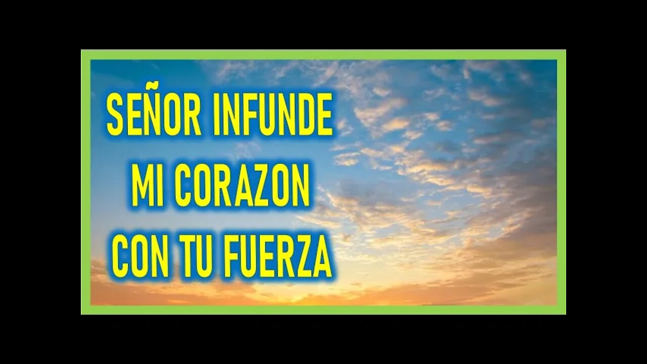 SEÑOR INFUNDE MI CORAZON CON TU FUERZA