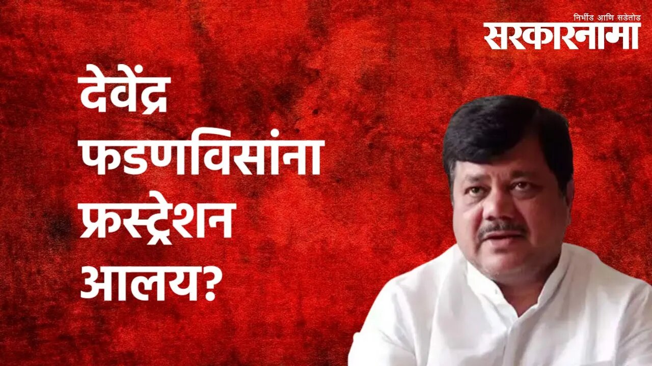 देवेंद्र फडणविसांना फ्रस्ट्रेशन आलय? | Politics | Maharashtra | Sarakarnama