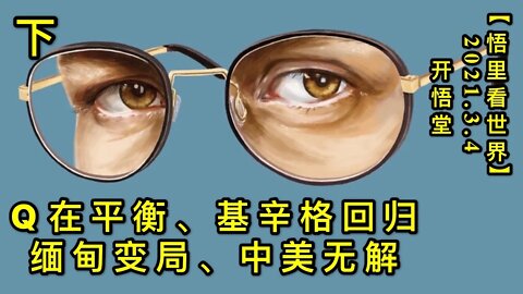 KWT1242(下) Q在平衡、基辛格回归、缅甸变局、中美无解20210304-13【悟里看世界】