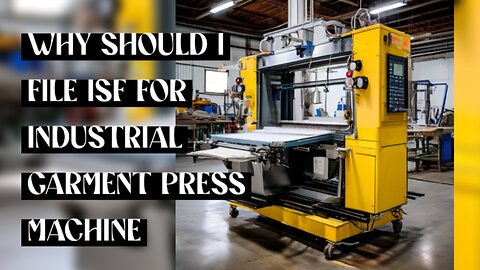 Mastering ISF: Essential Steps for Smooth Imports of Garment Press Machines!