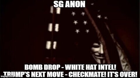 SG Anon: Bomb Drop - White Hat Intel! Trump's Next Move - CHECKMATE! It's OVER!