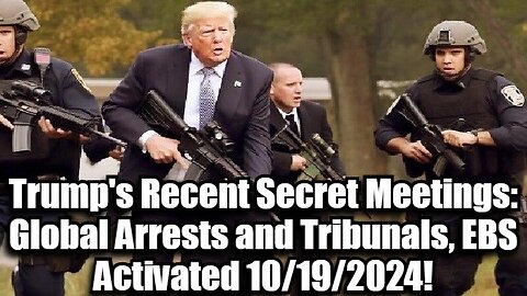 Trump's Recent Secret Meetings: Global Arrests and Tribunals, EBS Activated 10/19/2024!