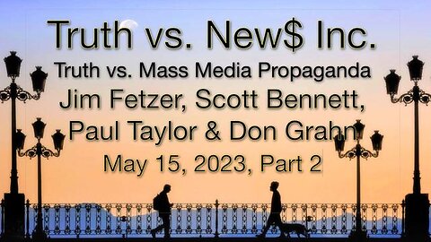 Truth vs. NEW$ Part 2 (15 May 2023) with Don Grahn, Scott Bennett & Paul Taylor