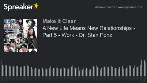 A New Life Means New Relationships - Part 5 - Work - Dr. Stan Ponz