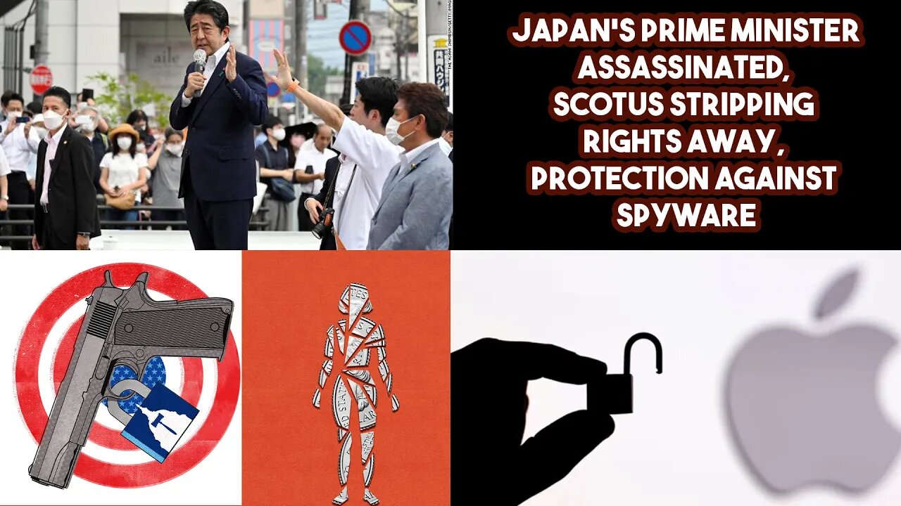 Japan's Prime Assassinated, SCOTUS Stripping Rights Away, Protection Against Spyware