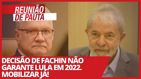 Decisão de Fachin não garante Lula em 2022. Mobilizar já! - Reunião de Pauta nº 681